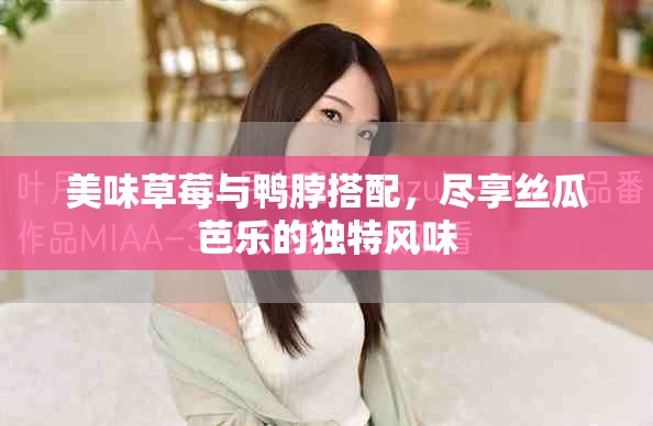 美味草莓与鸭脖搭配，尽享丝瓜芭乐的独特风味