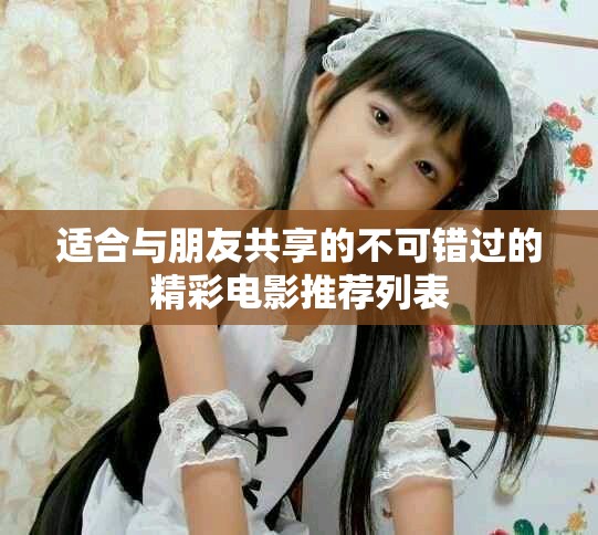 适合与朋友共享的不可错过的精彩电影推荐列表