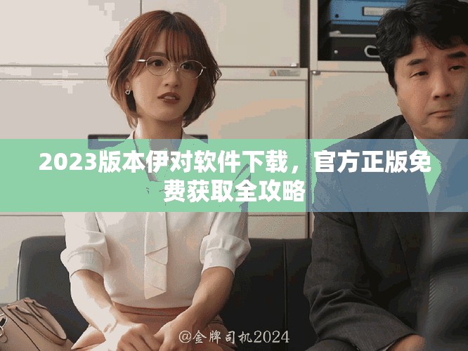 2023版本伊对软件下载，官方正版免费获取全攻略