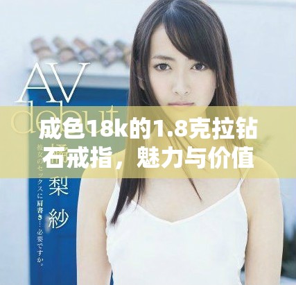 成色18k的1.8克拉钻石戒指，魅力与价值兼备