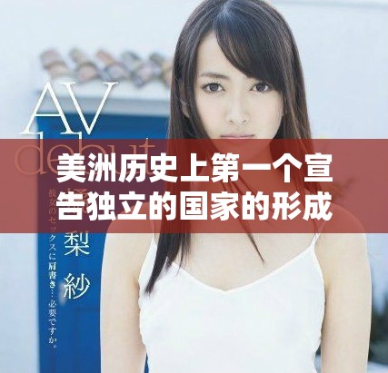 美洲历史上第一个宣告独立的国家的形成与影响探讨