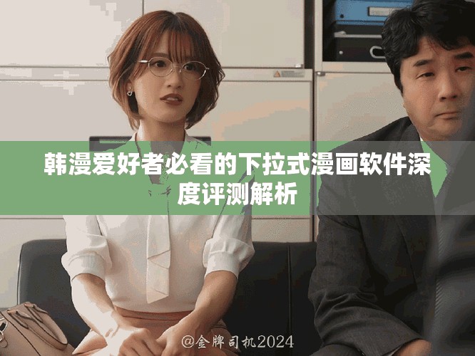 韩漫爱好者必看的下拉式漫画软件深度评测解析