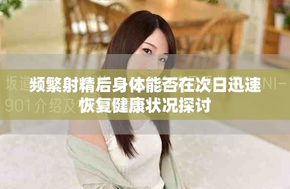 频繁射精后身体能否在次日迅速恢复健康状况探讨