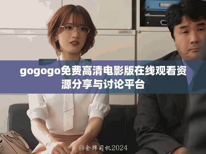 gogogo免费高清电影版在线观看资源分享与讨论平台
