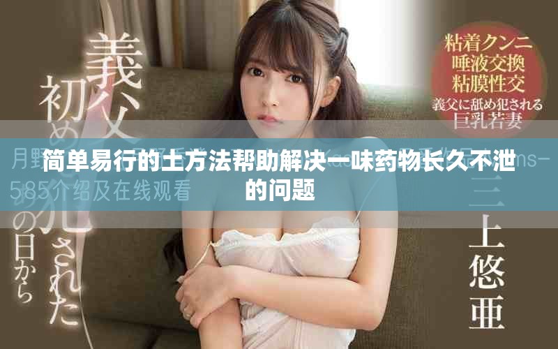 简单易行的土方法帮助解决一味药物长久不泄的问题