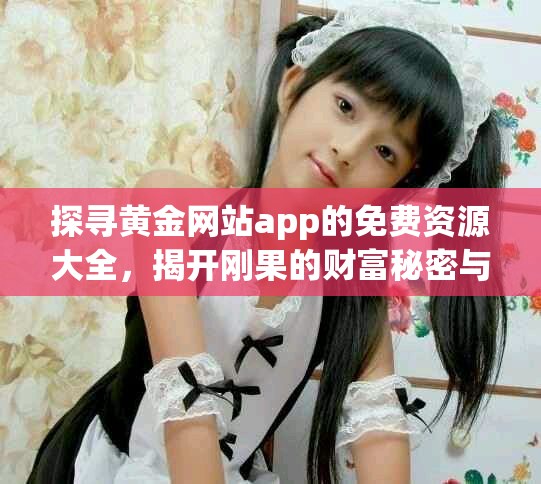 探寻黄金网站app的免费资源大全，揭开刚果的财富秘密与机会