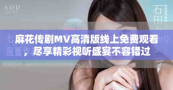麻花传剧MV高清版线上免费观看，尽享精彩视听盛宴不容错过