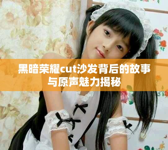 黑暗荣耀cut沙发背后的故事与原声魅力揭秘