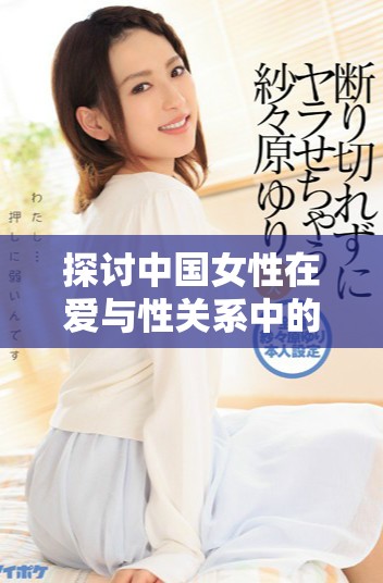 探讨中国女性在爱与性关系中的独特体验与挑战