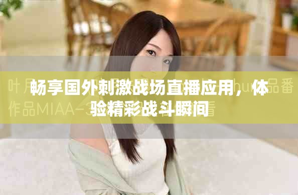 畅享国外刺激战场直播应用，体验精彩战斗瞬间