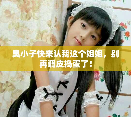 臭小子快来认我这个姐姐，别再调皮捣蛋了！