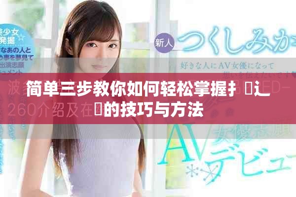 简单三步教你如何轻松掌握扌喿辶畐的技巧与方法