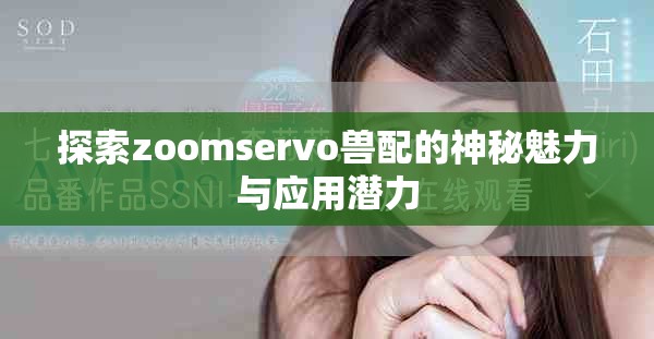 探索zoomservo兽配的神秘魅力与应用潜力