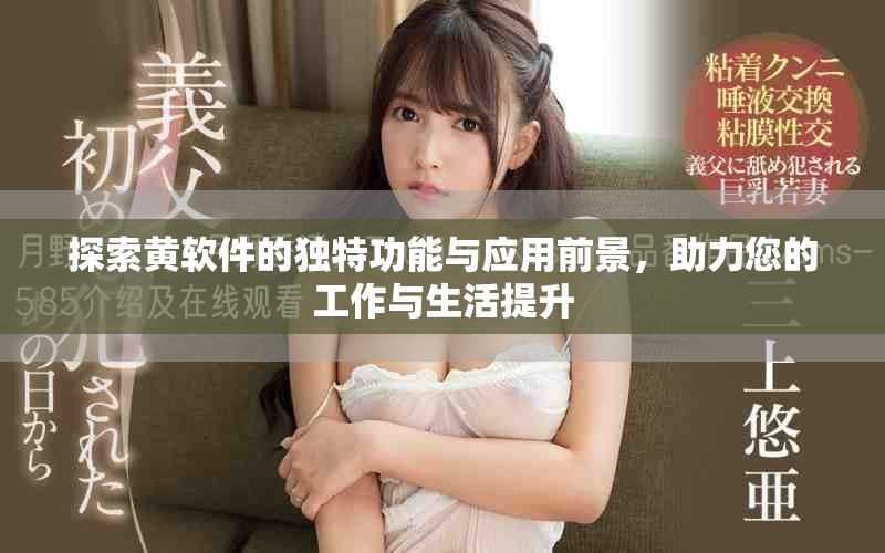 探索黄软件的独特功能与应用前景，助力您的工作与生活提升