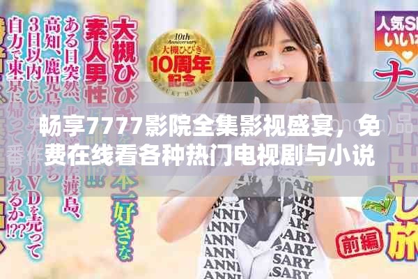 畅享7777影院全集影视盛宴，免费在线看各种热门电视剧与小说
