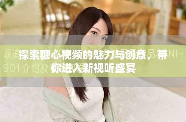 探索糖心视频的魅力与创意，带你进入新视听盛宴