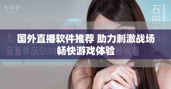 国外直播软件推荐 助力刺激战场畅快游戏体验