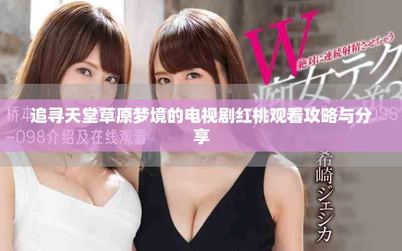 追寻天堂草原梦境的电视剧红桃观看攻略与分享