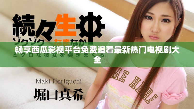 畅享西瓜影视平台免费追看最新热门电视剧大全