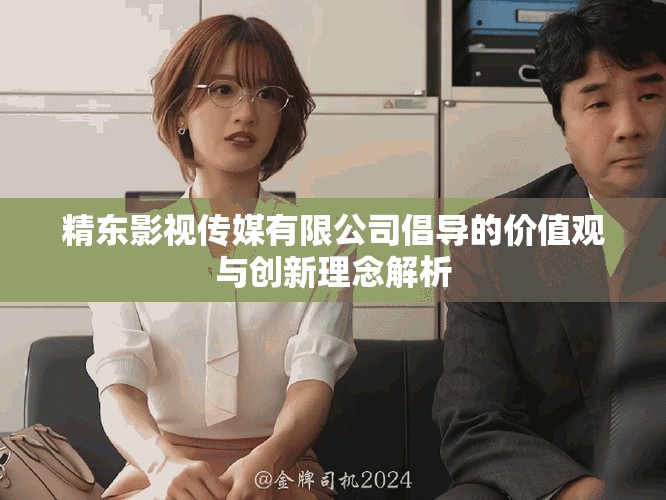 精东影视传媒有限公司倡导的价值观与创新理念解析