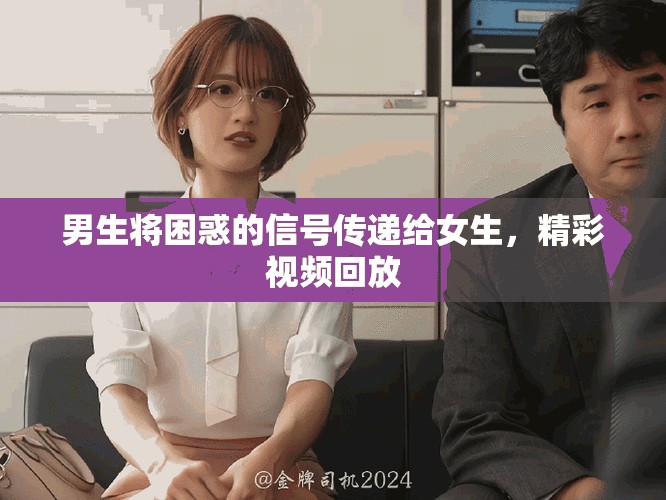 男生将困惑的信号传递给女生，精彩视频回放