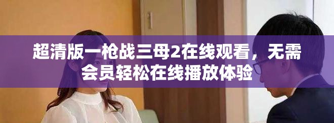 超清版一枪战三母2在线观看，无需会员轻松在线播放体验