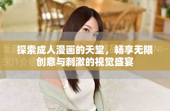 探索成人漫画的天堂，畅享无限创意与刺激的视觉盛宴