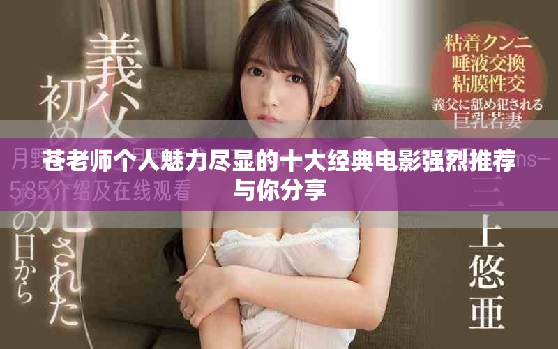 苍老师个人魅力尽显的十大经典电影强烈推荐与你分享