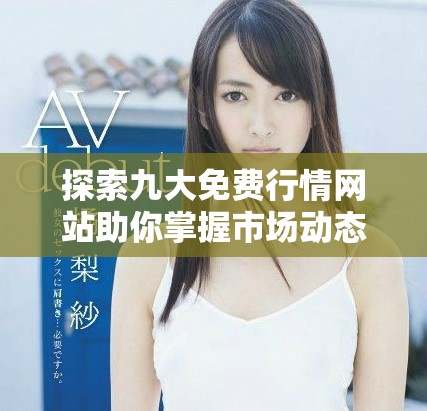 探索九大免费行情网站助你掌握市场动态与投资机会