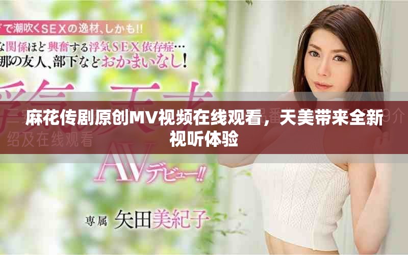 麻花传剧原创MV视频在线观看，天美带来全新视听体验