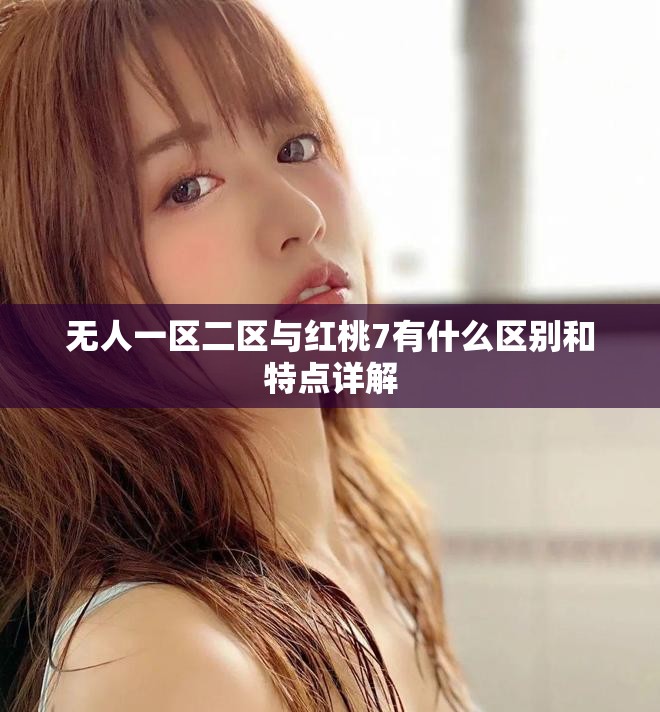 无人一区二区与红桃7有什么区别和特点详解