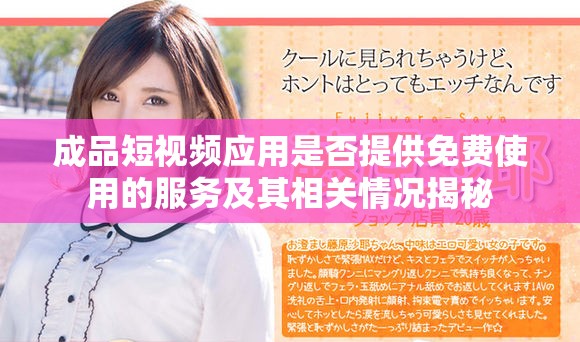 成品短视频应用是否提供免费使用的服务及其相关情况揭秘