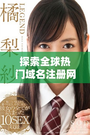 探索全球热门域名注册网站，选择适合你的互联网身份