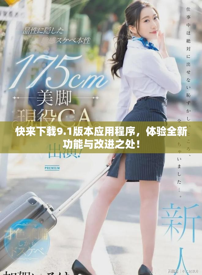 快来下载9.1版本应用程序，体验全新功能与改进之处！