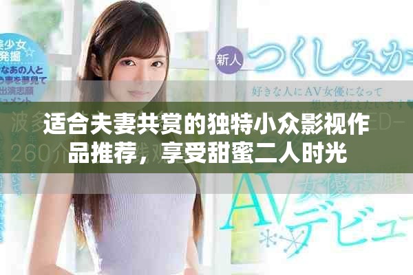 适合夫妻共赏的独特小众影视作品推荐，享受甜蜜二人时光