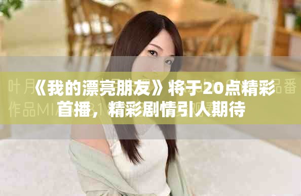 《我的漂亮朋友》将于20点精彩首播，精彩剧情引人期待