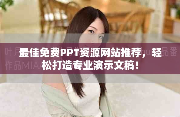 最佳免费PPT资源网站推荐，轻松打造专业演示文稿！