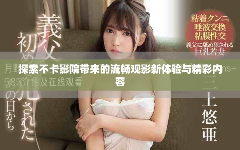 探索不卡影院带来的流畅观影新体验与精彩内容
