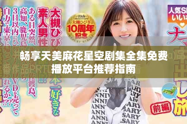 畅享天美麻花星空剧集全集免费播放平台推荐指南