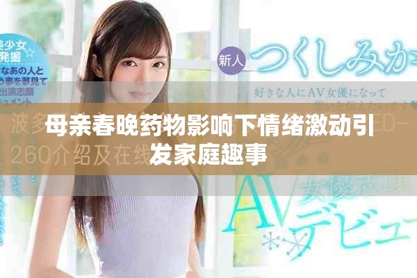 母亲春晚药物影响下情绪激动引发家庭趣事