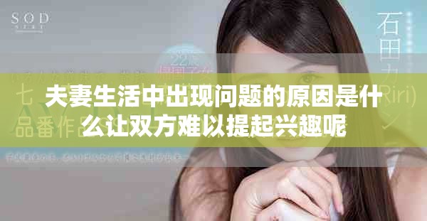 夫妻生活中出现问题的原因是什么让双方难以提起兴趣呢