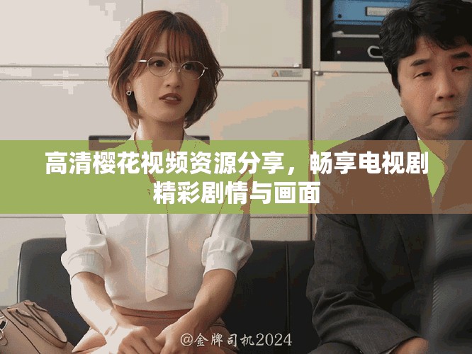 高清樱花视频资源分享，畅享电视剧精彩剧情与画面