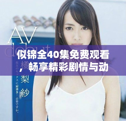 似锦全40集免费观看，畅享精彩剧情与动人故事尽在其中