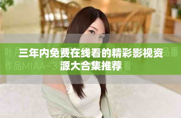 三年内免费在线看的精彩影视资源大合集推荐
