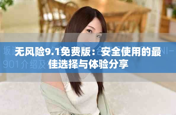 无风险9.1免费版：安全使用的最佳选择与体验分享