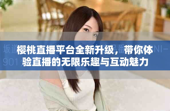 樱桃直播平台全新升级，带你体验直播的无限乐趣与互动魅力