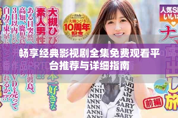 畅享经典影视剧全集免费观看平台推荐与详细指南