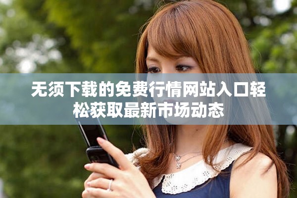 无须下载的免费行情网站入口轻松获取最新市场动态