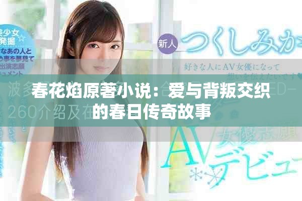 春花焰原著小说：爱与背叛交织的春日传奇故事