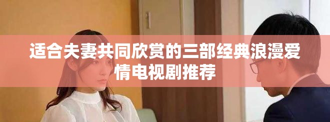 适合夫妻共同欣赏的三部经典浪漫爱情电视剧推荐